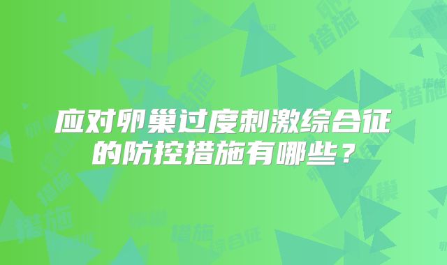 应对卵巢过度刺激综合征的防控措施有哪些?