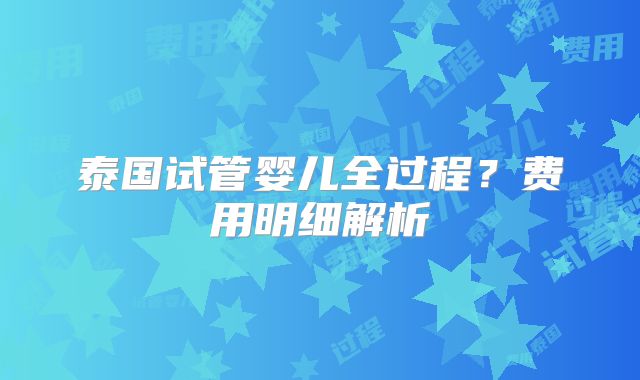 泰国试管婴儿全过程?费用明细解析