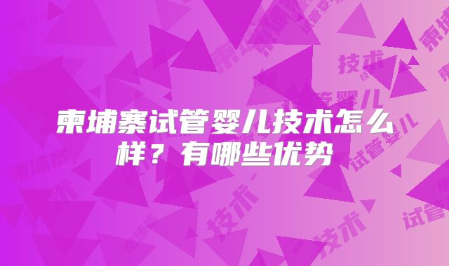 柬埔寨试管婴儿技术怎么样？有哪些优势