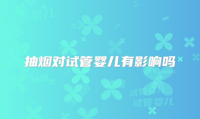 抽烟对试管婴儿有影响吗