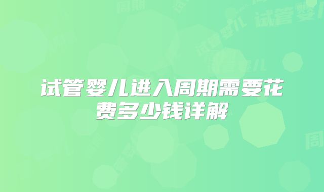 试管婴儿进入周期需要花费多少钱详解