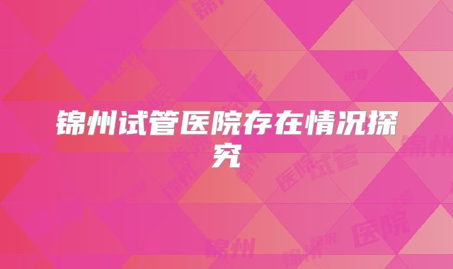 锦州试管医院存在情况探究