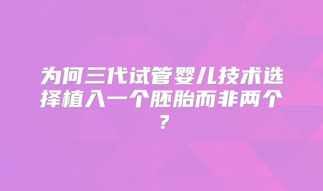 为何三代试管婴儿技术选择植入一个胚胎而非两个?