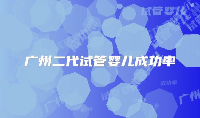 广州二代试管婴儿成功率