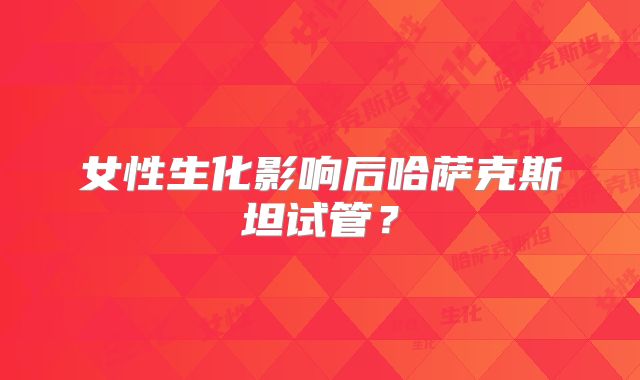 女性生化影响后哈萨克斯坦试管？