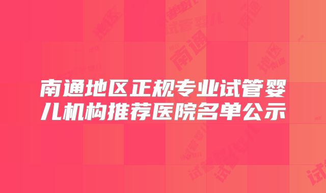 南通地区正规专业试管婴儿机构推荐医院名单公示