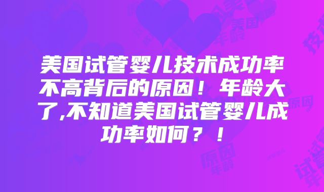 美国试管婴儿技术成功率不高背后的原因!年龄大了,不知道美国试管婴儿成功率如何?!