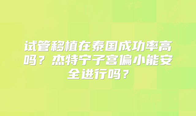 试管移植在泰国成功率高吗?杰特宁子宫偏小能安全进行吗?
