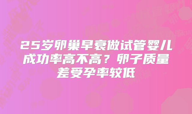 25岁卵巢早衰做试管婴儿成功率高不高？卵子质量差受孕率较低