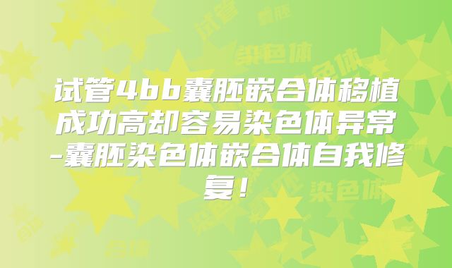 试管4bb囊胚嵌合体移植成功高却容易染色体异常-囊胚染色体嵌合体自我修复!