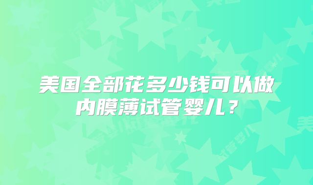 美国全部花多少钱可以做内膜薄试管婴儿？