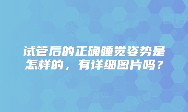 试管后的正确睡觉姿势是怎样的,有详细图片吗?