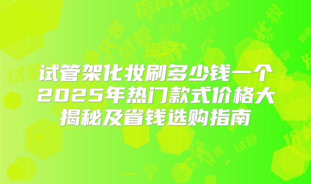 试管架化妆刷多少钱一个2025年热门款式价格大揭秘及省钱选购指南