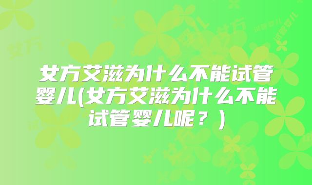女方艾滋为什么不能试管婴儿(女方艾滋为什么不能试管婴儿呢?)