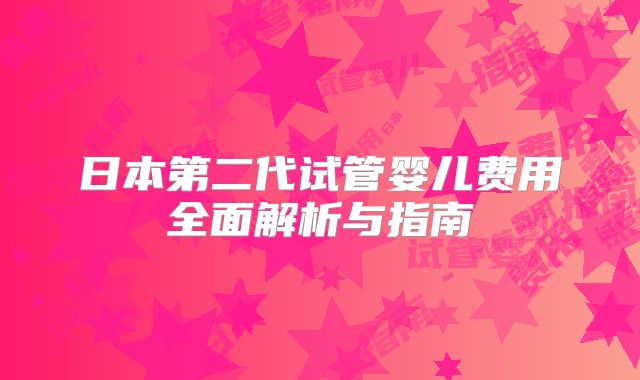 日本第二代试管婴儿费用全面解析与指南