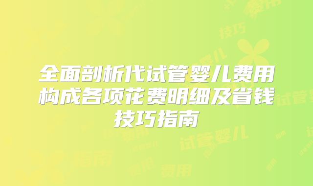 全面剖析代试管婴儿费用构成各项花费明细及省钱技巧指南