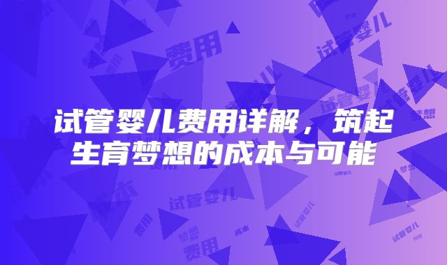 试管婴儿费用详解,筑起生育梦想的成本与可能