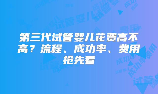 第三代试管婴儿花费高不高？流程、成功率、费用抢先看