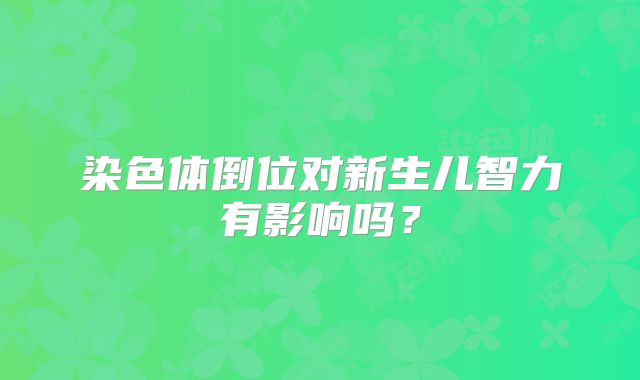 染色体倒位对新生儿智力有影响吗？