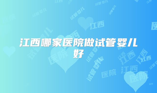 江西哪家医院做试管婴儿好