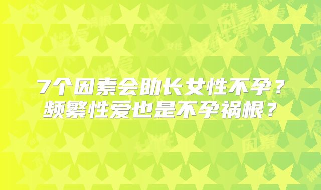 7个因素会助长女性不孕？频繁性爱也是不孕祸根？