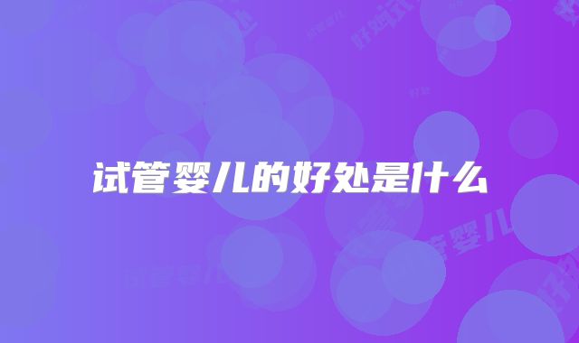 试管婴儿的好处是什么