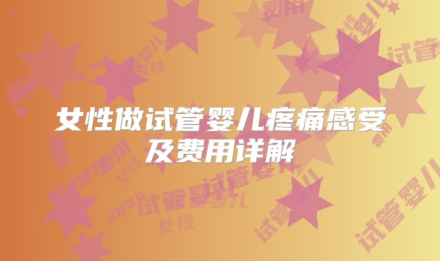 女性做试管婴儿疼痛感受及费用详解