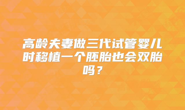 高龄夫妻做三代试管婴儿时移植一个胚胎也会双胎吗?