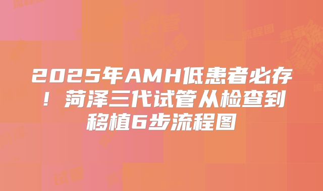 2025年AMH低患者必存!菏泽三代试管从检查到移植6步流程图