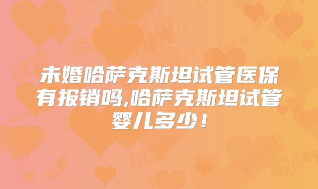 未婚哈萨克斯坦试管医保有报销吗,哈萨克斯坦试管婴儿多少!