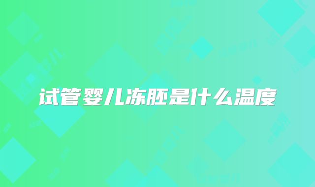 试管婴儿冻胚是什么温度