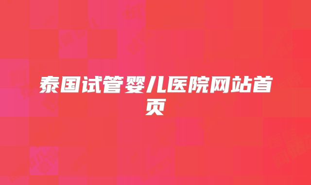 泰国试管婴儿医院网站首页
