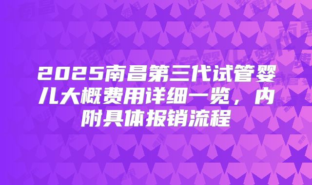 2025南昌第三代试管婴儿大概费用详细一览,内附具体报销流程