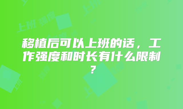 移植后可以上班的话,工作强度和时长有什么限制?