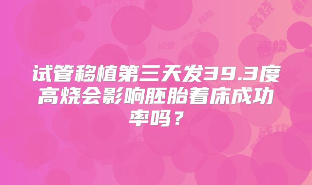 试管移植第三天发39.3度高烧会影响胚胎着床成功率吗?