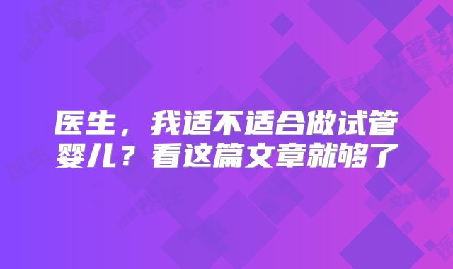 医生,我适不适合做试管婴儿?看这篇文章就够了