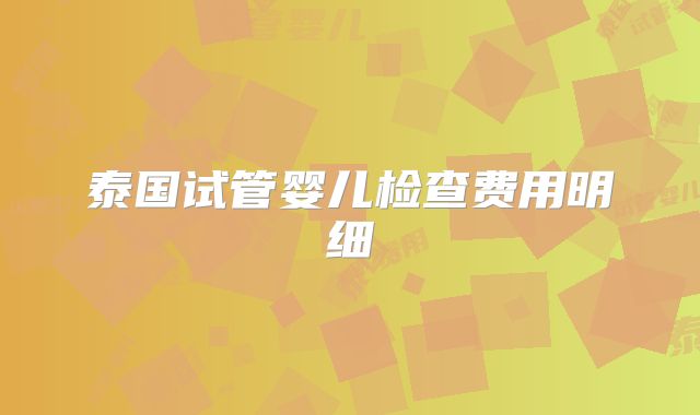 泰国试管婴儿检查费用明细