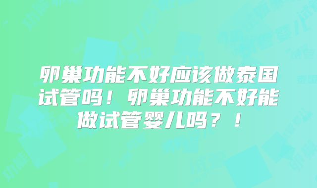 卵巢功能不好应该做泰国试管吗!卵巢功能不好能做试管婴儿吗?!