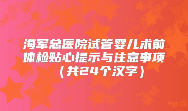 海军总医院试管婴儿术前体检贴心提示与注意事项(共24个汉字)