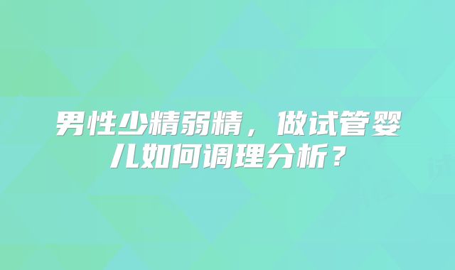 男性少精弱精,做试管婴儿如何调理分析?