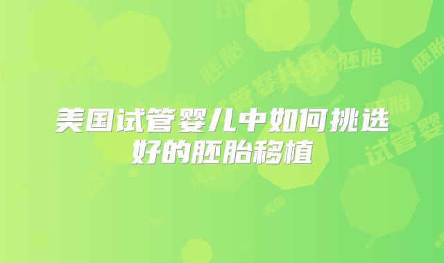 美国试管婴儿中如何挑选好的胚胎移植