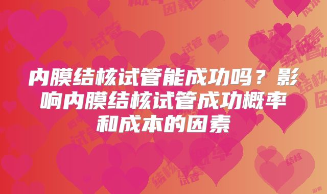 内膜结核试管能成功吗?影响内膜结核试管成功概率和成本的因素