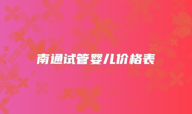 南通试管婴儿价格表