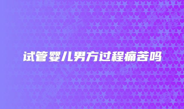 试管婴儿男方过程痛苦吗
