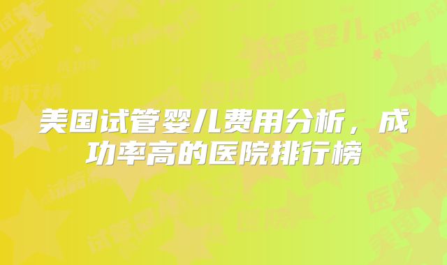 美国试管婴儿费用分析，成功率高的医院排行榜
