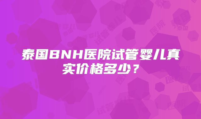 泰国BNH医院试管婴儿真实价格多少?