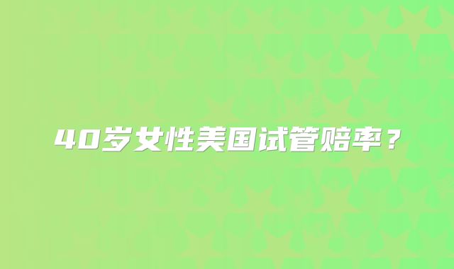 40岁女性美国试管赔率?