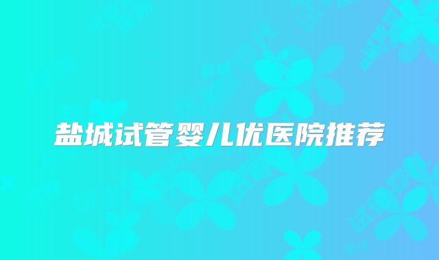 盐城试管婴儿优医院推荐
