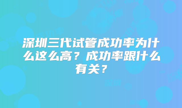 深圳三代试管成功率为什么这么高？成功率跟什么有关？