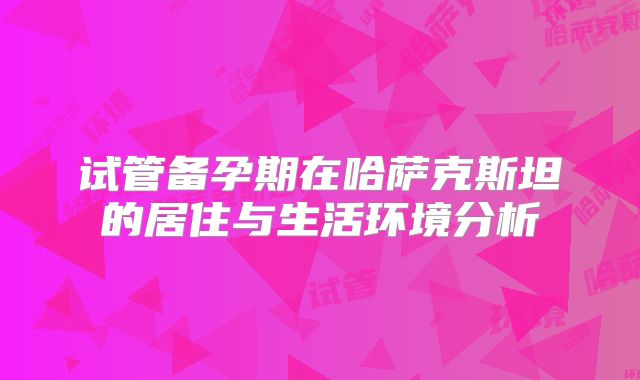 试管备孕期在哈萨克斯坦的居住与生活环境分析